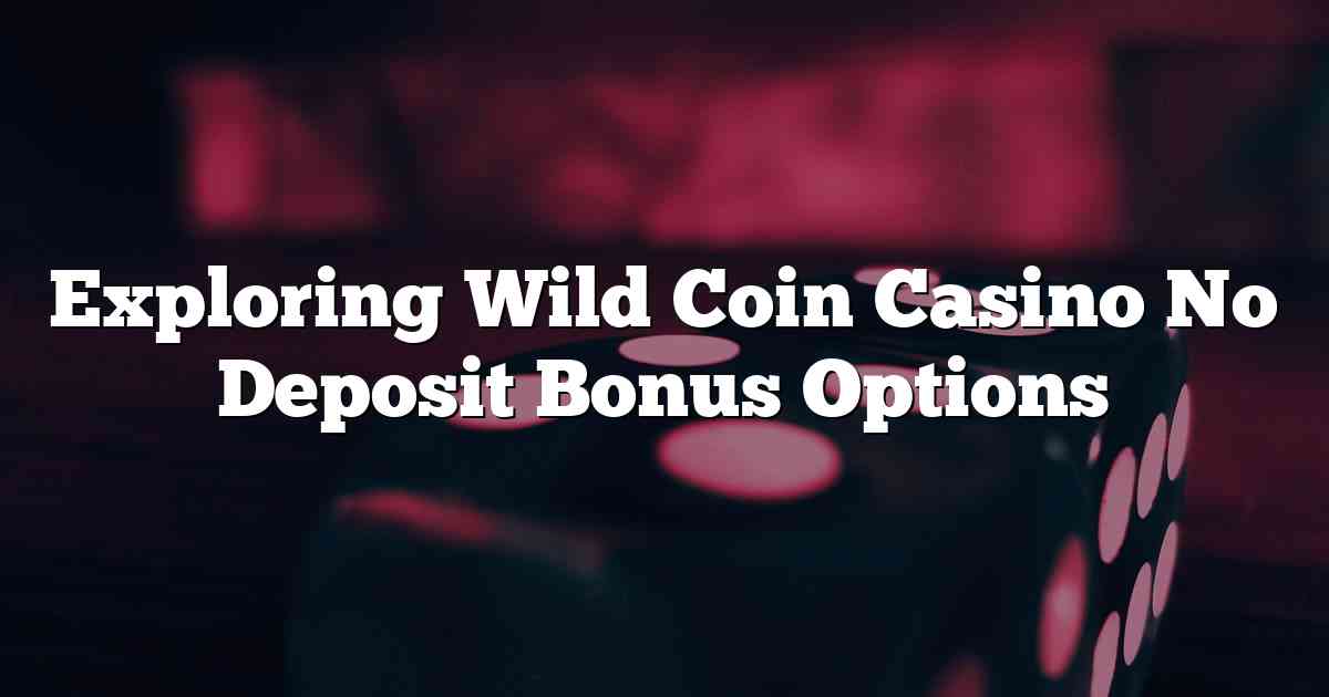 Exploring Wild Coin Casino No Deposit Bonus Options