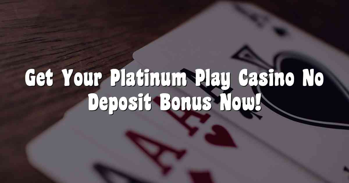 Get Your Platinum Play Casino No Deposit Bonus Now!