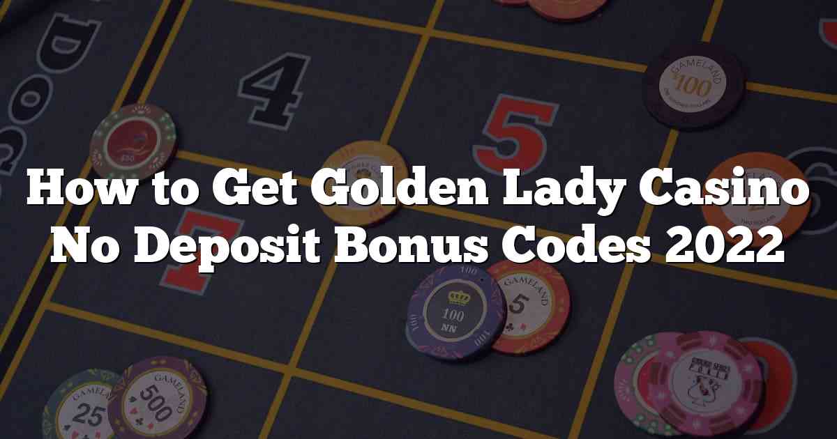 How to Get Golden Lady Casino No Deposit Bonus Codes 2022