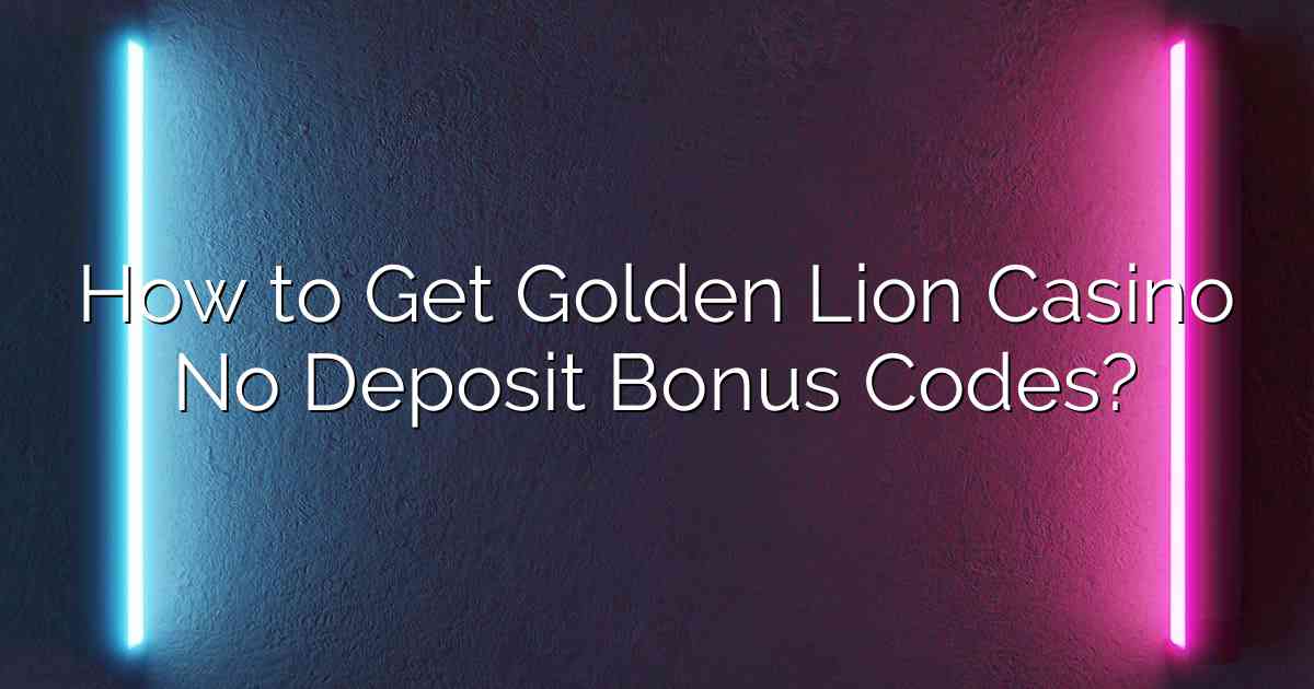 How to Get Golden Lion Casino No Deposit Bonus Codes?