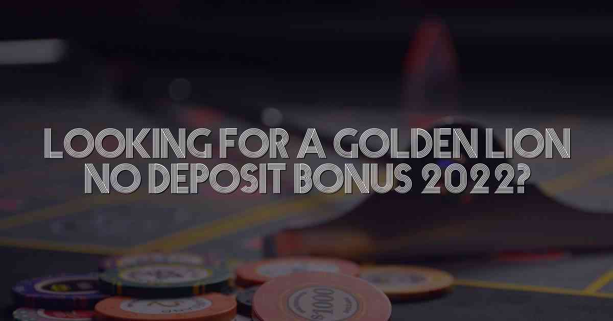 Looking for a Golden Lion No Deposit Bonus 2022?