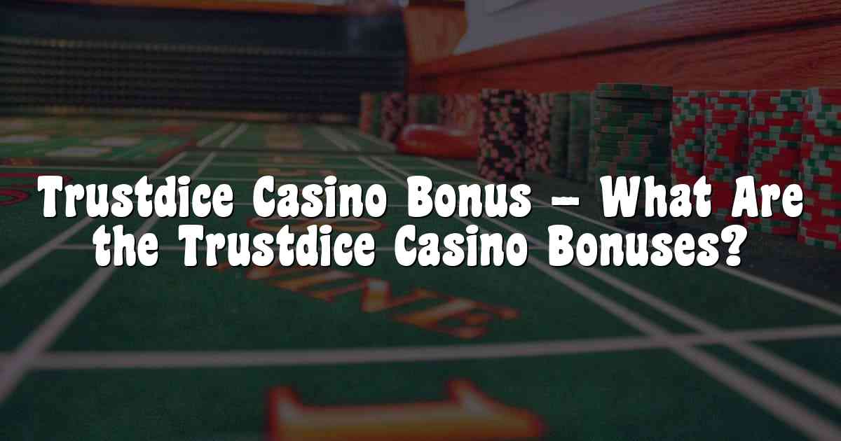 Trustdice Casino Bonus – What Are the Trustdice Casino Bonuses?