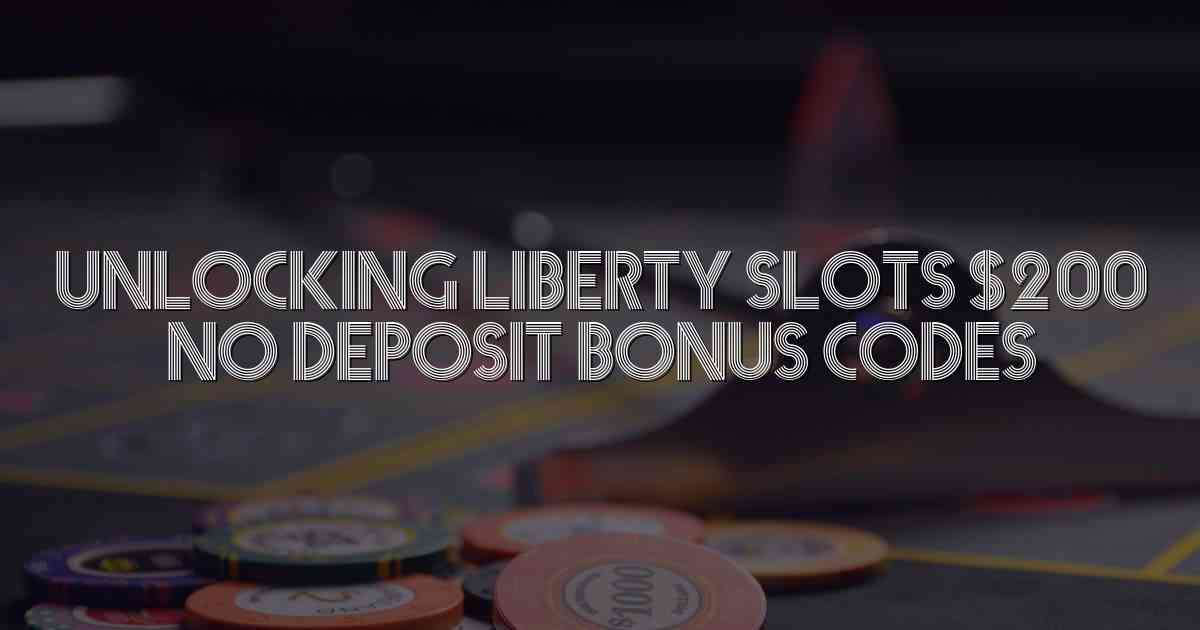 Unlocking Liberty Slots $200 No Deposit Bonus Codes