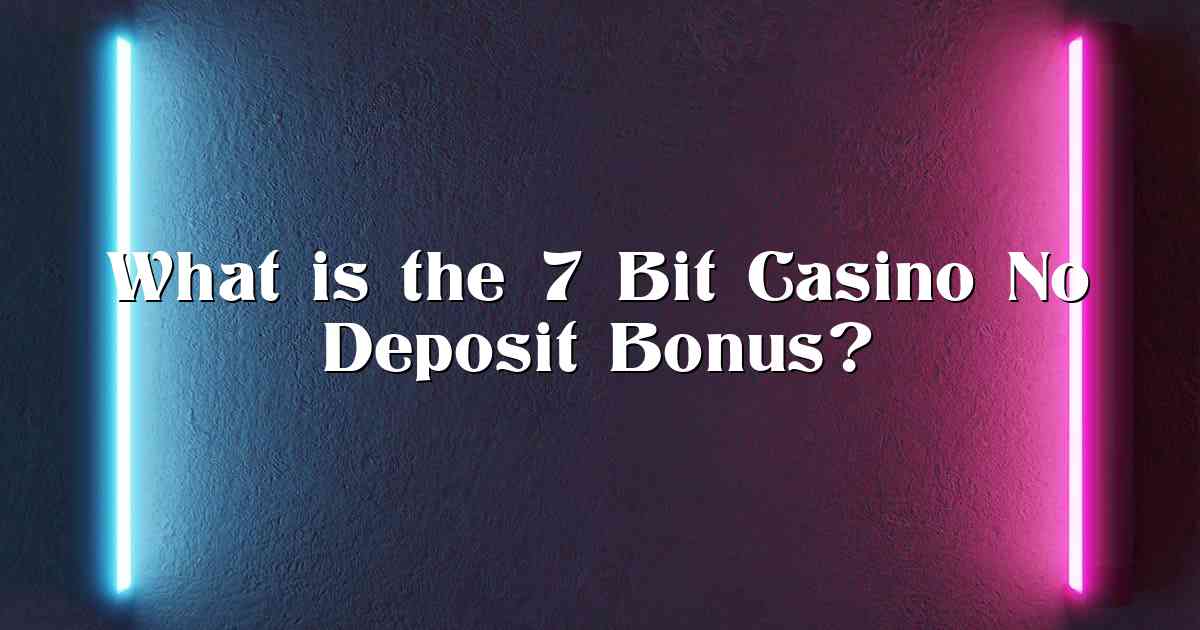 What is the 7 Bit Casino No Deposit Bonus?