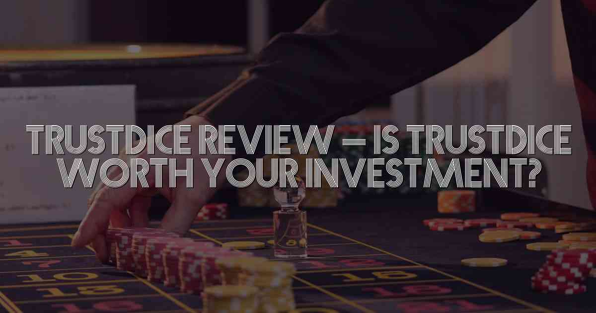 TrustDice Review – Is TrustDice Worth Your Investment?