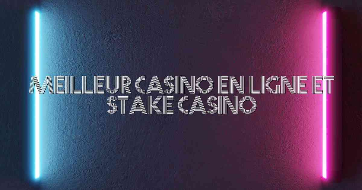 Meilleur Casino en Ligne et Stake Casino